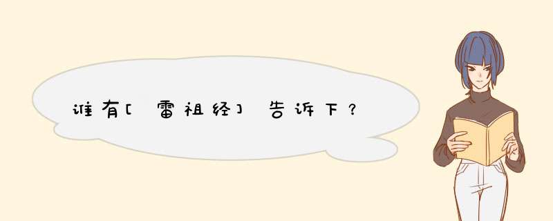 谁有[雷祖经]告诉下？